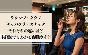 ラウンジ・クラブ・キャバクラ・スナックの違いは？未経験でもわかる夜職ガイド